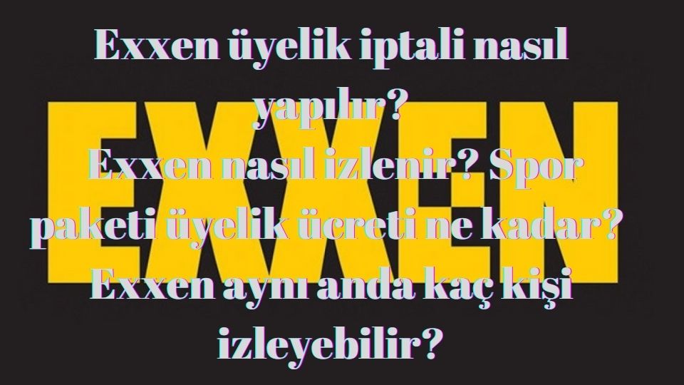 Exxen üyelik iptali nasıl yapılır? Exxen nasıl izlenir? 2022 Exxen Spor paketi üyelik ücreti ne kadar?