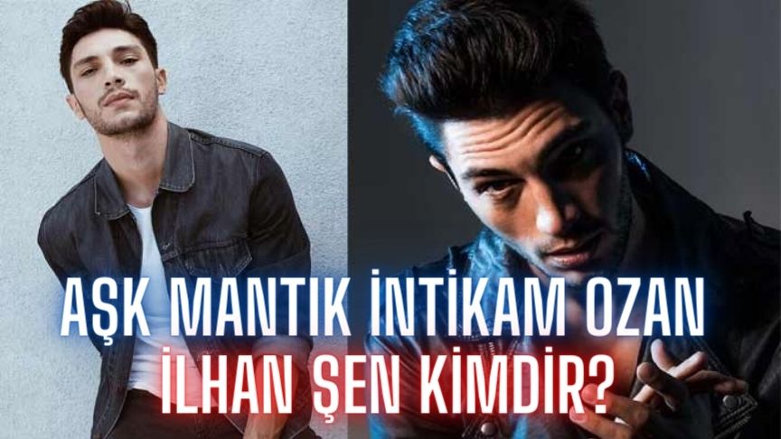 Aşk Mantık İntikam Ozan Kimdir? İlhan Şen Sevgilisi Boyu Oynadığı Diziler