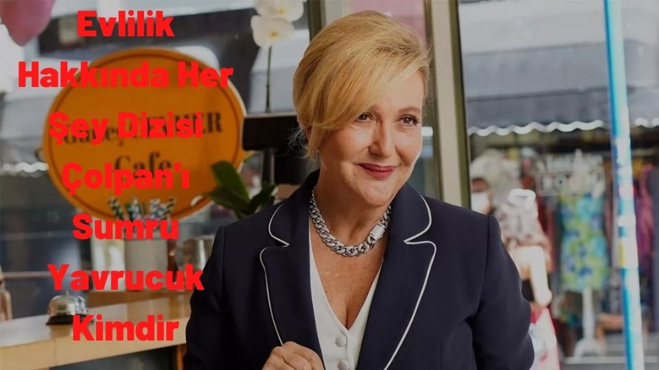 Evlilik Hakkında Her Şey Dizisi Çolpan'ı Sumru Yavrucuk Kimdir? Kaç Yaşında? Nereli? Kaç Çocuğu Var?
