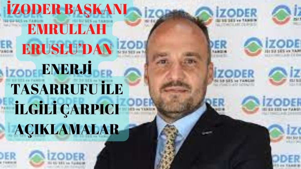 İZODER Başkanı Emrullah Eruslu: yalıtım ile yakıt giderleri yüzde 50, ülkemizin toplam enerji faturası yaklaşık yüzde 15 düşer