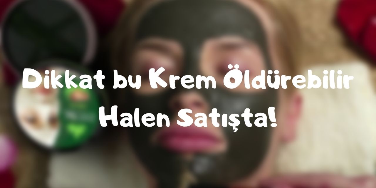Dikkat bu Krem Öldürebilir ve Halen Satışta! Arsenik Kurşun içeren bu Krem hangi marka?