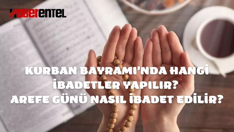 Kurban Bayramı'nda Hangi İbadetler Yapılır Arefe Günü Nasıl İbadet Edilir?