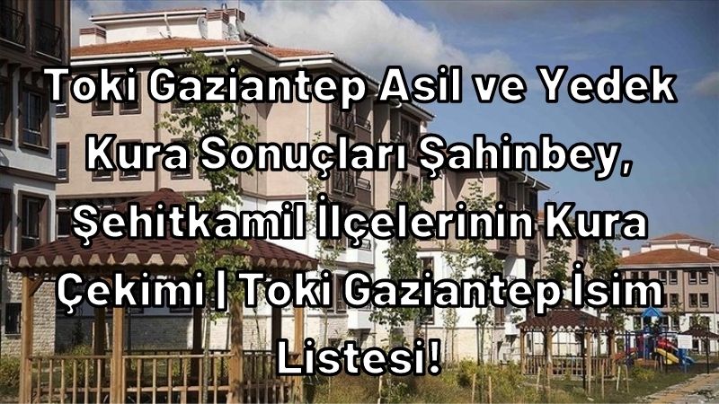Gaziantep Şahinbey Toki Kura Sonuçları İsim Listesi Şahinbey, Şehitkamil İlçelerinin Kura Çekimi | Toki Gaziantep İsim Listesi!