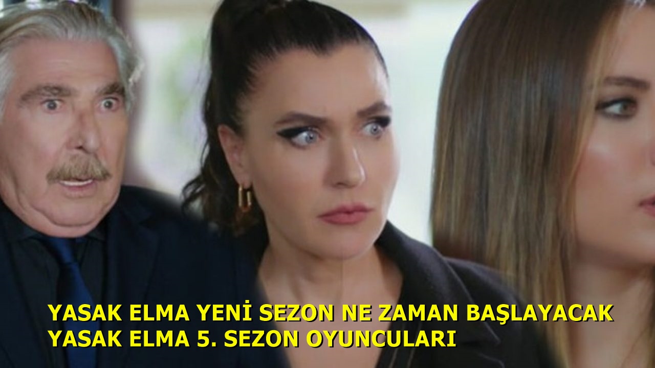 Yasak Elma Dizisi Yeni Sezon Ne Zaman Başlıyor Yasak Elma 5. Sezon Oyuncuları