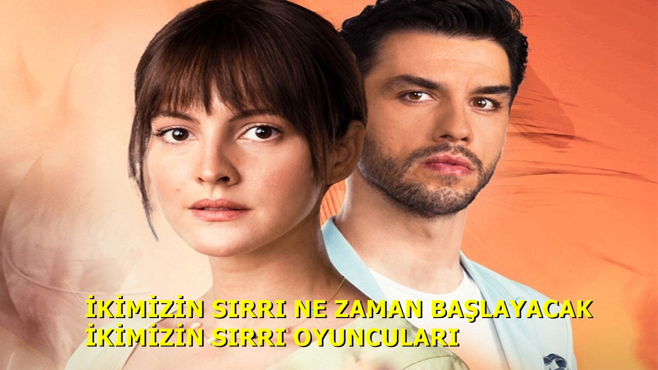İkimizin Sırrı Dizisi Ne Zaman Başlayacak İkimizin Sırrı Oyuncuları